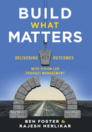 Build What Matters: Delivering Key Outcomes with Vision-Led Product Management