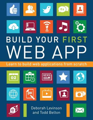 Build Your First Web App: Learn to Build Web Applications from Scratch - Levinson, Deborah, and Belton, Todd