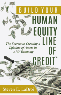 Build Your Human Equity Line of Credit(tm): The Secrets to Creating a Lifetime of Assets in Any Economy