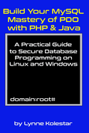 Build Your MySQL Mastery of PDO with PHP & Java: A Practical Guide to Secure Database Programming on Linux and Windows