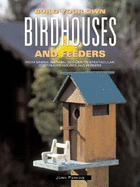 Build Your Own Birdhouses and Feeders: From Simple, Natural Designs to Spectacular, Customized Houses and Feeders