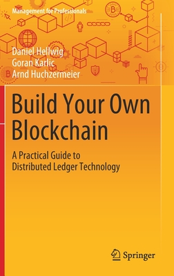 Build Your Own Blockchain: A Practical Guide to Distributed Ledger Technology - Hellwig, Daniel, and Karlic, Goran, and Huchzermeier, Arnd