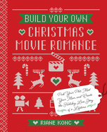 Build Your Own Christmas Movie Romance: Pick Your Plot, Meet Your Man, and Create the Holiday Love Story of a Lifetime