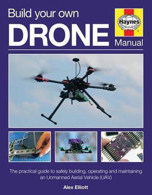 Build Your Own Drone Manual: The practical guide to safely building, operating and maintaining an Unmanned Aerial Vehicle (UAV) - Elliott, Alex