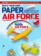 Build Your Own Paper Air Force: Amazing Plane Designs to Print, Fold and Fly