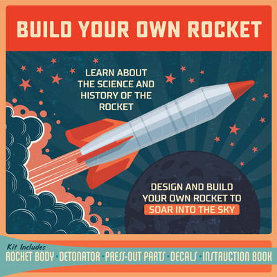 Build Your Own Rocket: Design and Build Your Own Rocket to Soar Into the Sky-Learn About the Science and History of the Rocket ? Kit Includes: Rocket Body, Detonator, Pres - Editors Of Chartwell Books