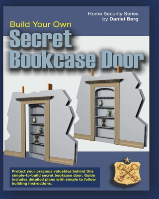 Build Your Own Secret Bookcase Door: Complete guide with plans for building a secret hidden bookcase door. - Berg, Daniel