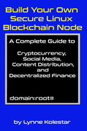 Build Your Own Secure Linux Blockchain Node: A Complete Guide to Cryptocurrency, Social Media, Content Distribution, and Decentralized Finance