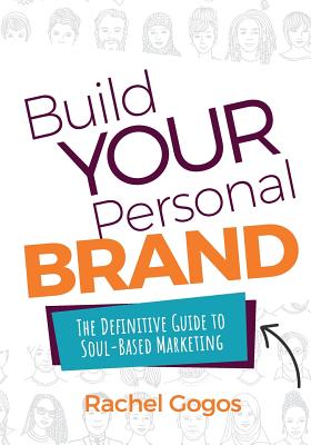 Build Your Personal Brand: The Definitive Guide to Soul-Based Marketing - Gogos, Rachel