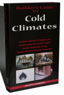 Builder's Guide: Cold Climates; A Systems Approach to Designing and Building Homes That Are Safe, Healthy, Durable, Comfortable, Energy Efficient and Environmentally Responsible