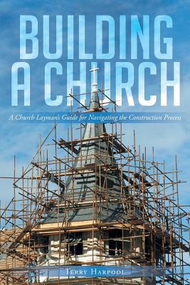 Building a Church: A Church Layman's Guide for Navigating the Construction Process - Harpool, Terry