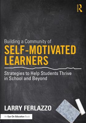Building a Community of Self-Motivated Learners: Strategies to Help Students Thrive in School and Beyond - Ferlazzo, Larry