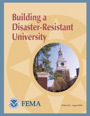 Building a Disaster-Resistant University (FEMA 443) - Agency, Federal Emergency Management, and Security, U S Department of Homeland