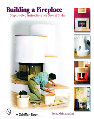 Building a Fireplace: Step-By-Step Instructions for Contemporary to Classic Styles - Grtzmacher, Bernd