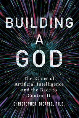 Building a God: The Ethics of Artificial Intelligence and the Race to Control It - Dicarlo, Christopher