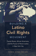 Building a Latino Civil Rights Movement: Puerto Ricans, African Americans, and the Pursuit of Racial Justice in New York City