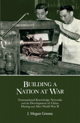 Building a Nation at War: Transnational Knowledge Networks and the Development of China During and After World War II - Greene, J Megan