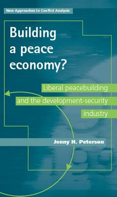 Building a Peace Economy?: Liberal Peacebuilding and the Development-Security Industry - Peterson, Jenny H.