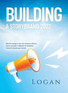 Building a Storybrand 2022: When the message is clear, your customers will listen! Step by step guide to implement the StoryBrand Framework and grow your business