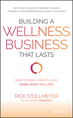 Building a Wellness Business That Lasts: How to Make a Great Living Doing What You Love - Stollmeyer, Rick