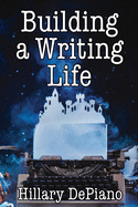 Building a Writing Life: start a writing habit, make time to write, discover your process and commit to your writing dreams