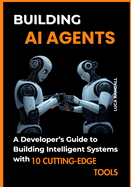 Building AI Agents: A Developer's Guide to Building Intelligent Systems with 10 Cutting-Edge Tools