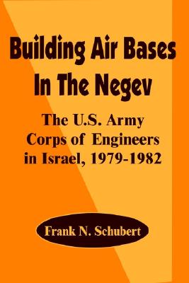 Building Air Bases in the Negev: The U.S. Army Corps of Engineers in Israel, 1979-1982 - Schubert, Frank N
