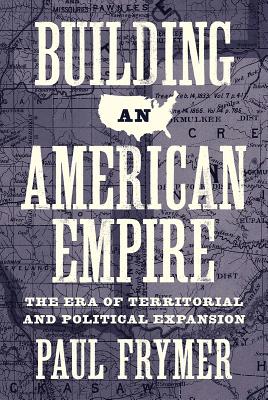 Building an American Empire: The Era of Territorial and Political Expansion - Frymer, Paul