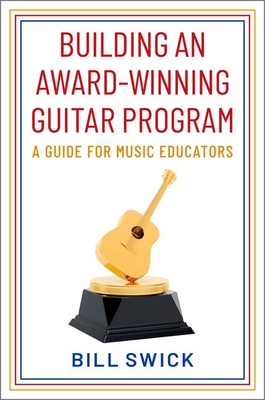 Building an Award-Winning Guitar Program: A Guide for Music Educators - Swick, Bill