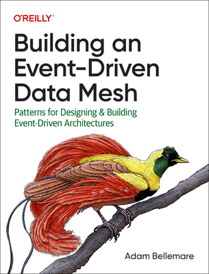Building an Event-Driven Data Mesh: Patterns for Designing & Building Event-Driven Architectures - Bellemare, Adam