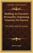 Building an Executive Personality, Organizing Character for Success: The Seven Keys to Success