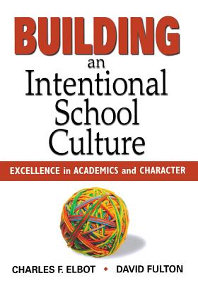 Building an Intentional School Culture: Excellence in Academics and Character - Elbot, Charles F, and Fulton, David