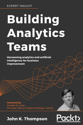 Building Analytics Teams: Harnessing analytics and artificial intelligence for business improvement - K Thompson, John