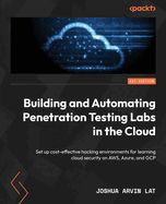 Building and Automating Penetration Testing Labs in the Cloud: Set up cost-effective hacking environments for learning cloud security on AWS, Azure, and GCP