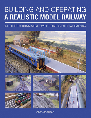 Building and Operating a Realistic Model Railway: A Guide to Running a Layout Like an Actual Railway - Jackson, Allen