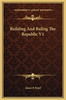 Building and Ruling the Republic V1 - Boyd, James P