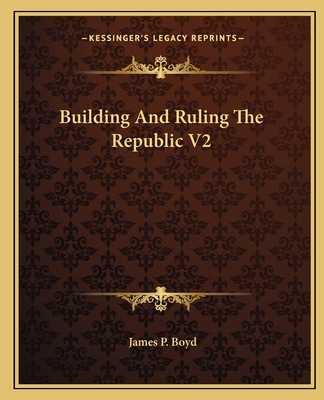 Building And Ruling The Republic V2 - Boyd, James P