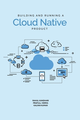 Building and Running a Cloud Native Product - Verma, Prafull, and Kumar, Kalyan, and Kandhari, Rahul