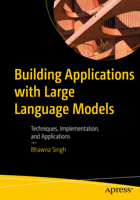Building Applications with Large Language Models: Techniques, Implementation, and Applications - Singh, Bhawna