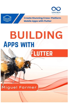Building Apps with Flutter: Create Stunning CrossPlatform Mobile Apps with Flutter - Farmer, Miguel