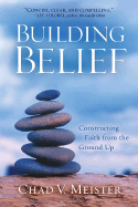 Building Belief: Constructing Faith from the Ground Up - Meister, Chad V