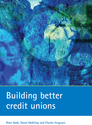 Building Better Credit Unions - Goth, Peter, and McKillop, Donal, and Ferguson, Charles