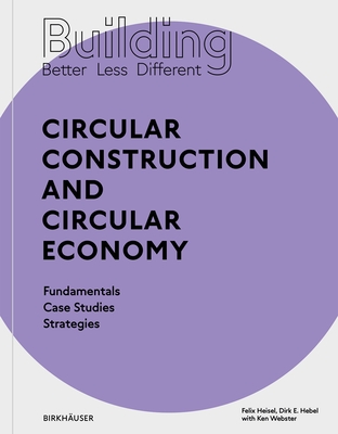 Building Better - Less - Different: Circular Construction and Circular Economy: Fundamentals, Case Studies, Strategies - Heisel, Felix, and Hebel, Dirk E., and Webster, Ken (Contributions by)