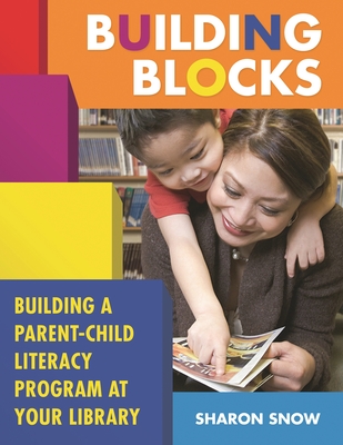 Building Blocks: Building a Parent-Child Literacy Program at Your Library - Snow, Sharon