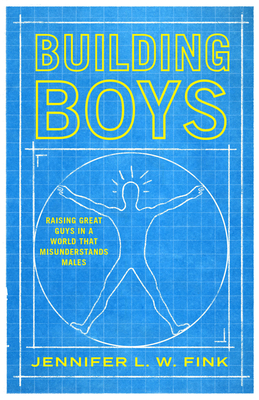 Building Boys: Raising Great Guys in a World That Misunderstands Males - Fink, Jennifer L W
