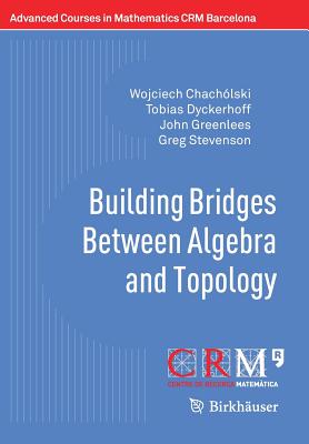 Building Bridges Between Algebra and Topology - Chachlski, Wojciech, and Dyckerhoff, Tobias, and Greenlees, John