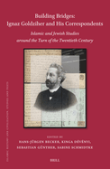 Building Bridges: Ignaz Goldziher and His Correspondents: Islamic and Jewish Studies Around the Turn of the Twentieth Century