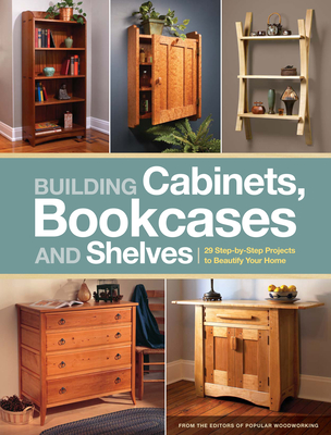 Building Cabinets, Bookcases and Shelves: 29 Step-By-Step Projects to Beautify Your Home - Popular Woodworking
