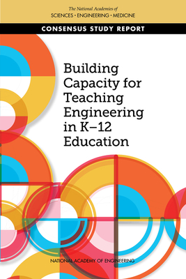 Building Capacity for Teaching Engineering in K-12 Education - National Academies of Sciences, Engineering, and Medicine, and National Academy of Engineering, and Division of Behavioral...