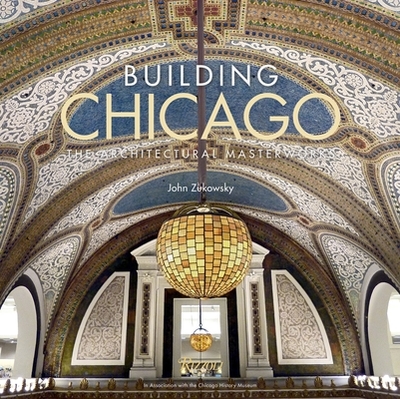 Building Chicago: The Architectural Masterworks - Zukowsky, John, and Johnson, Gary T (Foreword by)